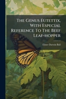 The Genus Eutettix, with Especial Reference to the Beef Leaf-Hopper: A Taxonomic, Biologic, and Economic Study of the North American Forms 1277598827 Book Cover