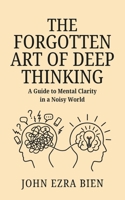 The Forgotten Art of Deep Thinking: A Guide to Mental Clarity in a Noisy World B0F2HJW16N Book Cover