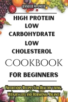 High Protein, Low Carbohydrate, Low Cholesterol Cookbook For Beginners: Nutritious Recipes For Healthy living, Weight loss and Hormonal Balance B0CVTMJWT6 Book Cover