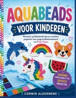 AQUABEADS VOOR KINDEREN: Patronen, professionele tips en creatieve projecten voor jonge kralenkunstenaars van 8 tot 12 jaar. (Dutch Edition) B0H7SG2P9V Book Cover