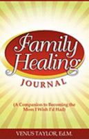 Family Healing Journal: A Companion to Becoming the Mom I Wish I'd Had 0982318642 Book Cover