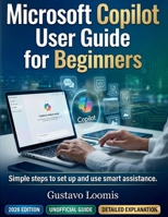 Microsoft Copilot User Guide for Beginners: Simple steps to set up and use smart assistance. B0GGGLZ9Y3 Book Cover