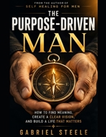 The Purpose-Driven Man: How to Find Meaning, Create a Clear Vision, and Build a Life That Matters B0H6HSS85L Book Cover