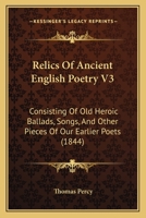 Relics Of Ancient English Poetry V3: Consisting Of Old Heroic Ballads, Songs, And Other Pieces Of Our Earlier Poets 1160711615 Book Cover