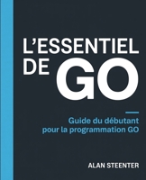L'Essentiel de GO: Guide du Débutant pour la Programmation GO (French Edition) B0F8W2H153 Book Cover