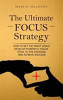The Ultimate Focus Strategy: How to Set the Right Goals, Develop Powerful Focus, Stick to the Process, and Achieve Success 1544934726 Book Cover