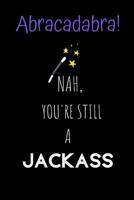 Abracadabra! Nah, you're still a Jackass: Novelty Joke, Gag gifts for Sarcasm lovers.Funny, Gift, birthday, Christmas.120 pages Lined Paperback Journal. Size 6 x 9. 1692749226 Book Cover