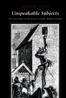 Unspeakable Subjects: The Genealogy of the Event in Early Modern Europe 0804727783 Book Cover