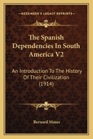 The Spanish Dependencies In South America V2: An Introduction To The History Of Their Civilization 1165811308 Book Cover