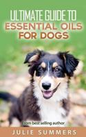 Essential Oils for Dogs: 2 manuscripts - Essential Oils for Dogs Guide & 100 Safe and Easy Essential Oils for Dog Recipes (Holistic Dog Care) 1539842355 Book Cover