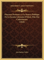Discours Prononce A La Seance Publique De La Societe Litteraire D'Alost, Dite Des Catherinistes (1810) 1162419636 Book Cover