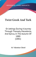 Twixt Greek And Turk: Or Jottings During A Journey Through Thessaly, Macedonia, And Epirus, In The Autumn Of 1880 1166313778 Book Cover