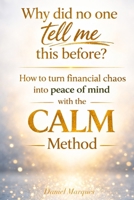 Why did no one tell me this before?: How to turn financial chaos into peace of mind with the CALM Method. B0GR4Y2L8W Book Cover