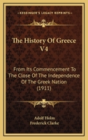 The History Of Greece V4: From Its Commencement To The Close Of The Independence Of The Greek Nation 1164109871 Book Cover