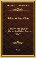 Malcolm And Clara: A Tale Of The Scottish Highlands, And Other Poems 1166926788 Book Cover