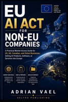 EU AI Act for Non-EU Companies: A Practical Market-Access Guide for US, UK, Canadian, and Global Businesses Selling AI Products, Software, or Services ... (EU AI Act Practical Compliance Series) B0H7VTP5X9 Book Cover