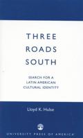 Three Roads South: Search for a Latin American Cultural Identity 0761824464 Book Cover