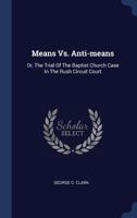 Means vs. Anti-Means: Or, the Trial of the Baptist Church Case in the Rush Circuit Court 1340426714 Book Cover