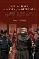 Seeing Jesus in the Eyes of the Oppressed: A History of Franciscans Working for Peace and Justice 0883822741 Book Cover