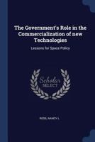 The Government's Role in the Commercialization of New Technologies: Lessons for Space Policy (Classic Reprint) 1340284901 Book Cover