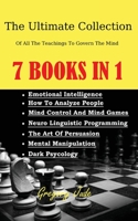 The Ultimate Collection Of All The Teachings To Govern The Mind 7 books in 1: Emotional Intelligence - How To Analyze People - Mind Control And Mind G 1801588449 Book Cover