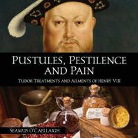 Pustules, Pestilence and Pain: Tudor Treatments and Ailments of Henry VIII 8494729845 Book Cover