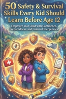 50 Safety & Survival Skills Every Kid Should Learn Before Age 12: Essential Life Skills for Children – Home Safety, Stranger Awareness, First Aid, Emergency Preparedness & Confidence B0GMBLTHPS Book Cover