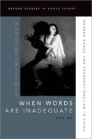 When Words Are Inadequate: Modern Dance and Transnationalism in China 0197575315 Book Cover