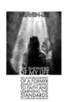 The Shepherd of My Life: An Autobiography of a Former Atheist Coming to Faith and Learning the Standards of Christian Romance 1686770758 Book Cover