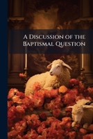 A Discussion of the Baptismal Question 114935240X Book Cover