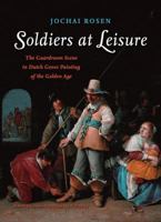 Soldiers at Leisure: The Guardroom Scene in Dutch Genre Painting of the Golden Age 9089642048 Book Cover