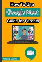 How to Use Google Meet: Guide for Parents B08KJRMPYC Book Cover