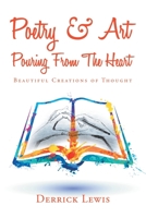 Poetry & Art Pouring from the Heart: Beautiful Creations of Thought 1532091257 Book Cover
