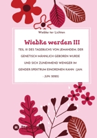 Wiebke werden III: Teil III des Tagebuchs von jemandem, der genetisch männlich geboren wurde und sich zunehmend weniger im Gender-Spektrum einordnen kann 3384764390 Book Cover