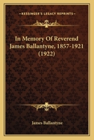 In Memory Of Reverend James Ballantyne, 1857-1921 0548792704 Book Cover