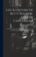 Life & History Of Betty Bolaine, Late Of Canterbury: A Well Known Character For Parsimony And Vice, Scarcely Equalled In The Annals Of Avarice And Depravity 1021823651 Book Cover