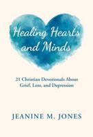Healing Hearts and Minds: 21 Christian Devotionals About Grief, Loss, and Depression B0H38Z5KDG Book Cover