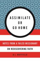 Assimilate or Go Home: Notes from a Failed Missionary on Rediscovering Faith 0062388800 Book Cover