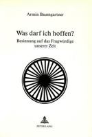 Was Darf Ich Hoffen?: Besinnung Auf Das Fragwuerdige Unserer Zeit 3261035293 Book Cover