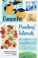 Gouache Painting Tutorials: A Beginner’s Guide to Painting Enchanted Worlds B0GQLF4RV9 Book Cover