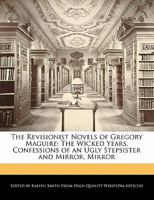 The Revisionist Novels of Gregory Maguire: The Wicked Years, Confessions of an Ugly Stepsister and Mirror, Mirror 1241711232 Book Cover