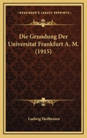 Die Grundung Der Universitat Frankfurt A.M 1161097945 Book Cover