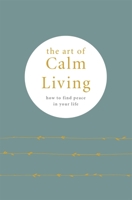 The Art of Calm Living: How to find peace in your life 0753734931 Book Cover