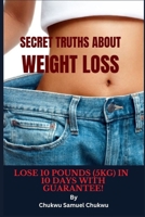 Secret Truths About Weight Loss: Lose 10 pounds in 10 Day with guarantee! B0C7JXQYPC Book Cover