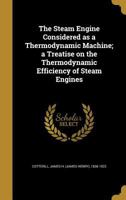 The Steam Engine Considered as a Thermodynamic Machine; a Treatise on the Thermodynamic Efficiency of Steam Engines 3337573525 Book Cover