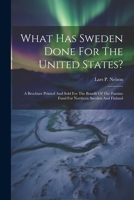 What Has Sweden Done For The United States?: A Brochure Printed And Sold For The Benefit Of The Famine Fund For Northern Sweden And Finland 1022251767 Book Cover