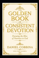 THE GOLDEN BOOK OF CONSISTENT DEVOTION: Pursuing the Bliss of Nearness to God (THE GOLDEN BOOK SERIES) B0HFZ6TN9B Book Cover