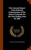First Annual Report of the Railroad Commissioner of the State of Colorado for the Year Ending June 30, 1885 1378063090 Book Cover