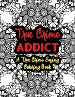True Crime Addict: A True Crime Saying Coloring Book: True Crime Coloring Book For Adults - Funny True Crime Gifts For Women - Serial Killer Coloring Books null Book Cover