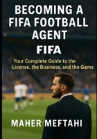 Becoming a FIFA Football Agent: Your complete guide to the license, the business, and the game B0F74CZK4L Book Cover